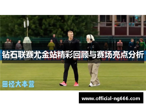 钻石联赛尤金站精彩回顾与赛场亮点分析